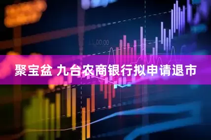聚宝盆 九台农商银行拟申请退市