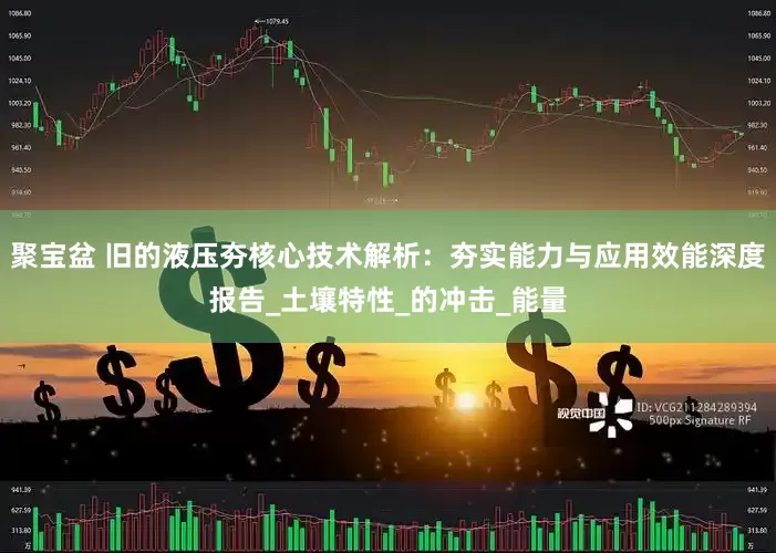 聚宝盆 旧的液压夯核心技术解析：夯实能力与应用效能深度报告_土壤特性_的冲击_能量