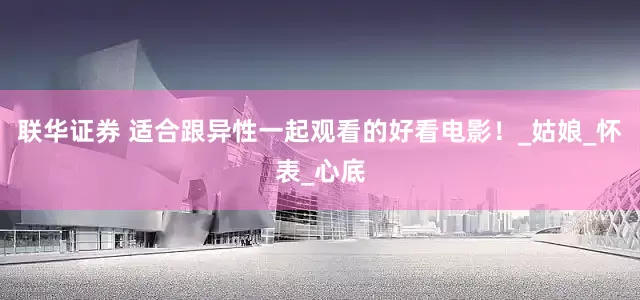 联华证券 适合跟异性一起观看的好看电影！_姑娘_怀表_心底