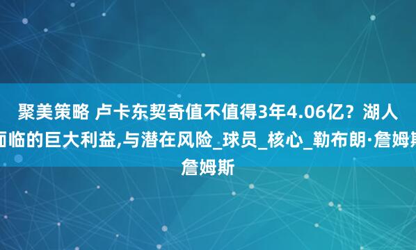 聚美策略 卢卡东契奇值不值得3年4.06亿？湖人面临的巨大利益,与潜在风险_球员_核心_勒布朗·詹姆斯