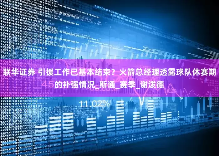 联华证券 引援工作已基本结束？火箭总经理透露球队休赛期的补强情况_斯通_赛季_谢泼德