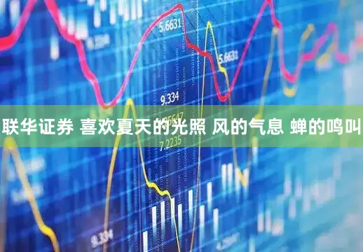 联华证券 喜欢夏天的光照 风的气息 蝉的鸣叫