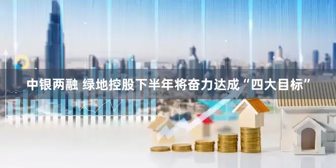 中银两融 绿地控股下半年将奋力达成“四大目标”