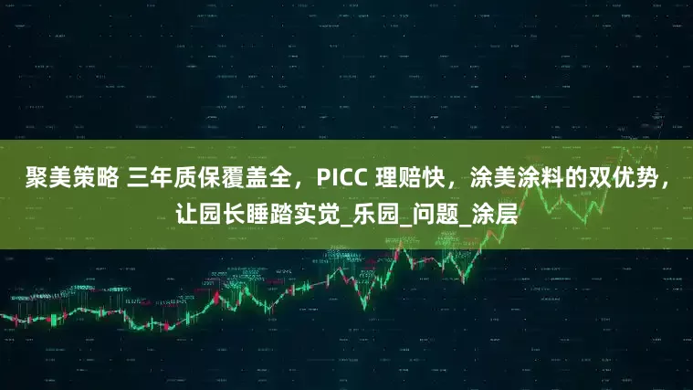 聚美策略 三年质保覆盖全，PICC 理赔快，涂美涂料的双优势，让园长睡踏实觉_乐园_问题_涂层