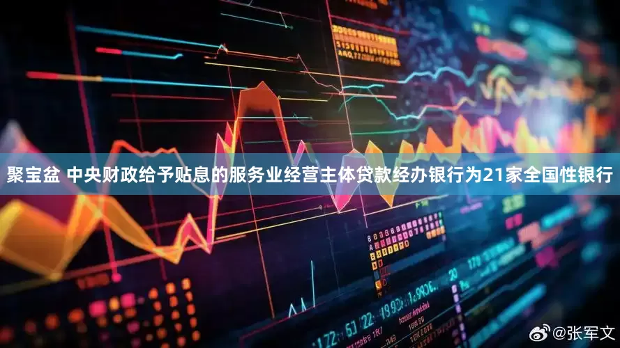 聚宝盆 中央财政给予贴息的服务业经营主体贷款经办银行为21家全国性银行