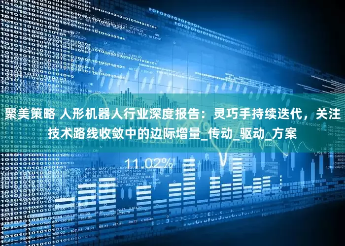 聚美策略 人形机器人行业深度报告:灵巧手持续迭代,关注技术路线收敛中的边际增量_传动_驱动_方案