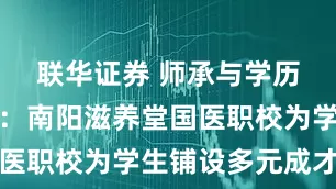 联华证券 师承与学历双翼齐飞：南阳滋养堂国医职校为学生铺设多元成才路
