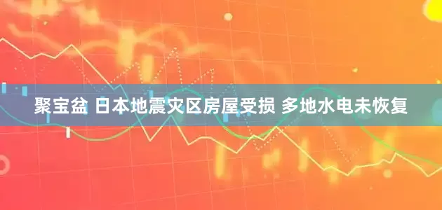聚宝盆 日本地震灾区房屋受损 多地水电未恢复